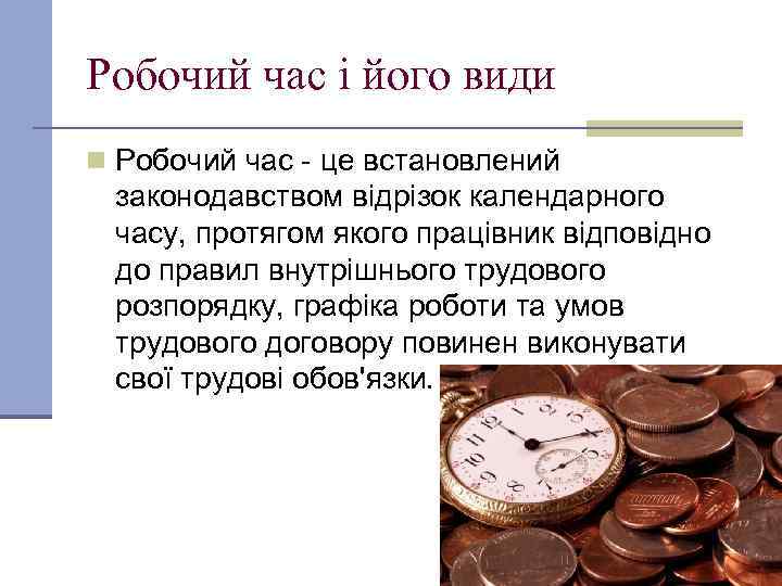 Робочий час і його види n Робочий час - це встановлений законодавством відрізок календарного