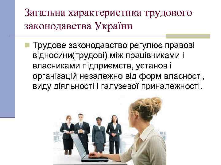 Загальна характеристика трудового законодавства України n Трудове законодавство регулює правові відносини(трудові) між працівниками і