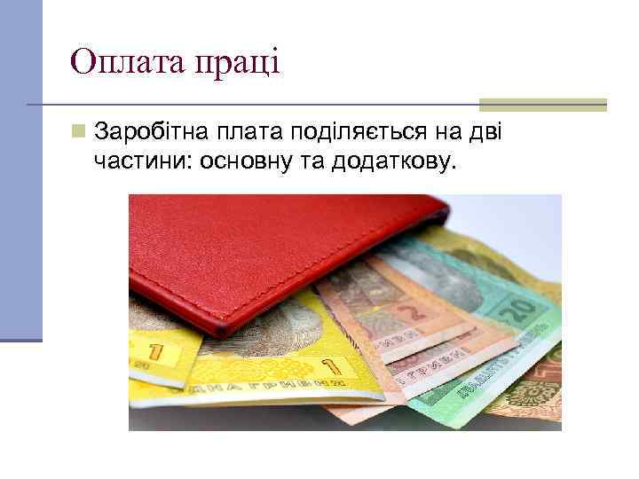 Оплата праці n Заробітна плата поділяється на дві частини: основну та додаткову. 