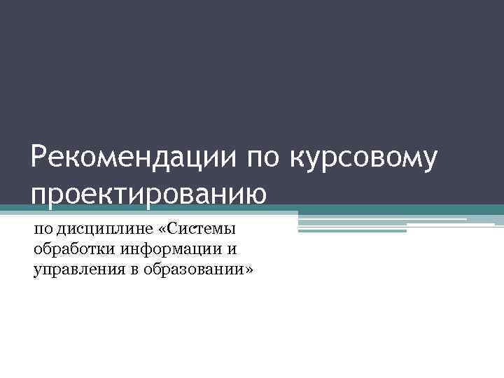 Рекомендации по курсовому проектированию по дисциплине «Системы обработки информации и управления в образовании» 