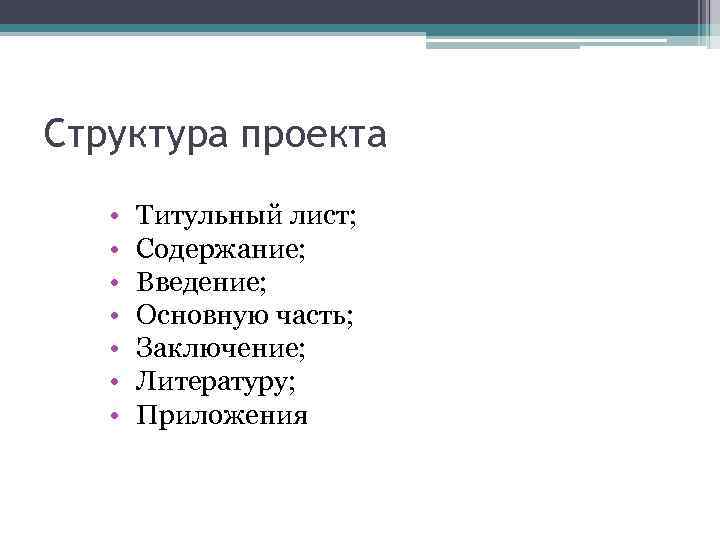 Структура проекта • • Титульный лист; Содержание; Введение; Основную часть; Заключение; Литературу; Приложения 
