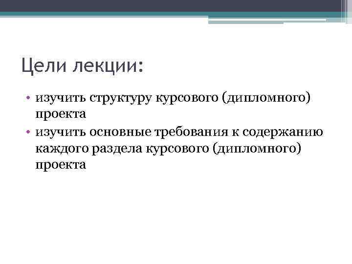 Цели лекции: • изучить структуру курсового (дипломного) проекта • изучить основные требования к содержанию