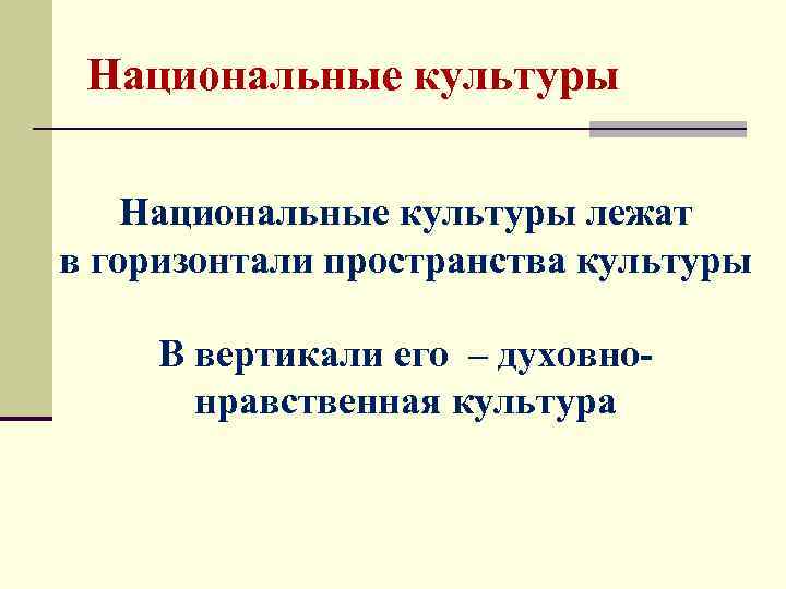 Национальные культуры лежат в горизонтали пространства культуры В вертикали его – духовнонравственная культура 