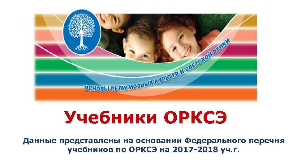 Учебники ОРКСЭ Данные представлены на основании Федерального перечня учебников по ОРКСЭ на 2017 -2018