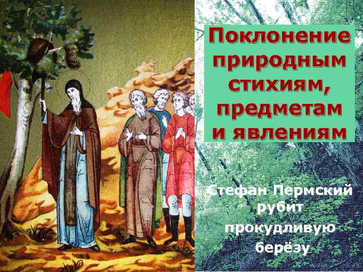 Поклонение природным стихиям, предметам и явлениям Стефан Пермский рубит прокудливую берёзу 