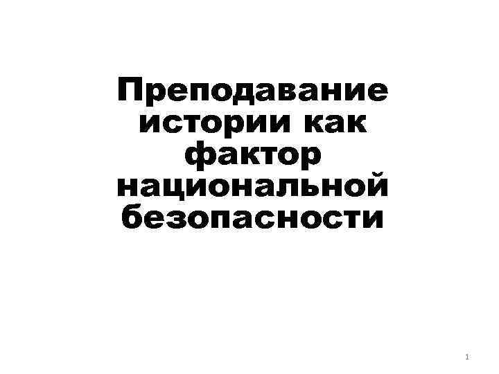 Преподавание истории как фактор национальной безопасности 1 