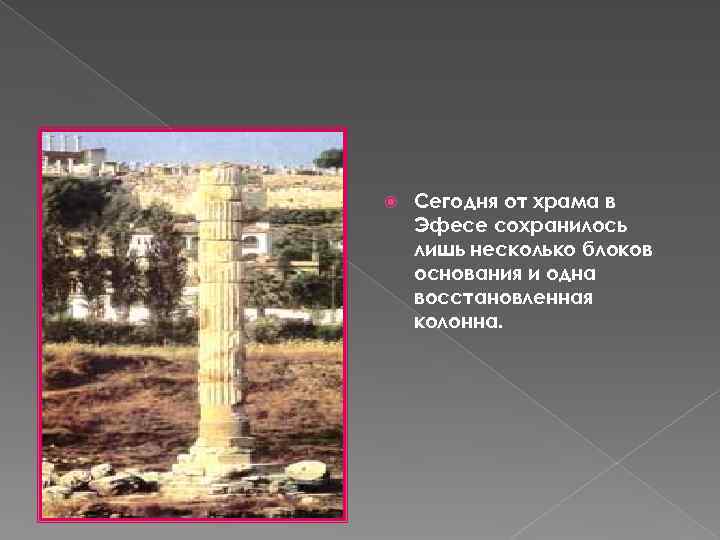  Сегодня от храма в Эфесе сохранилось лишь несколько блоков основания и одна восстановленная