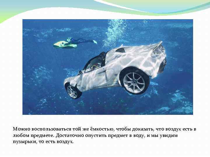 Можно воспользоваться той же ёмкостью, чтобы доказать, что воздух есть в любом предмете. Достаточно