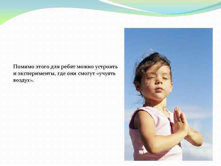 Помимо этого для ребят можно устроить и эксперименты, где они смогут «учуять воздух» .