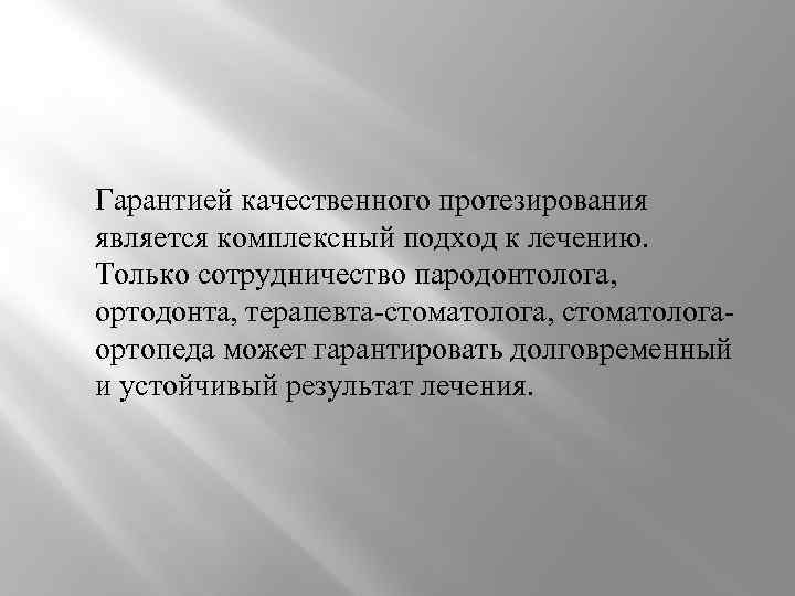 Гарантией качественного протезирования является комплексный подход к лечению. Только сотрудничество пародонтолога, ортодонта, терапевта-стоматолога, стоматологаортопеда