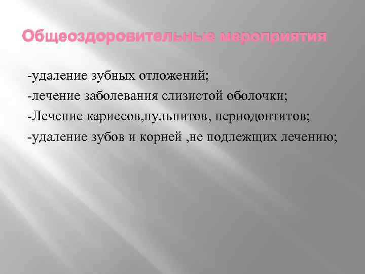 Общеоздоровительные мероприятия -удаление зубных отложений; -лечение заболевания слизистой оболочки; -Лечение кариесов, пульпитов, периодонтитов; -удаление