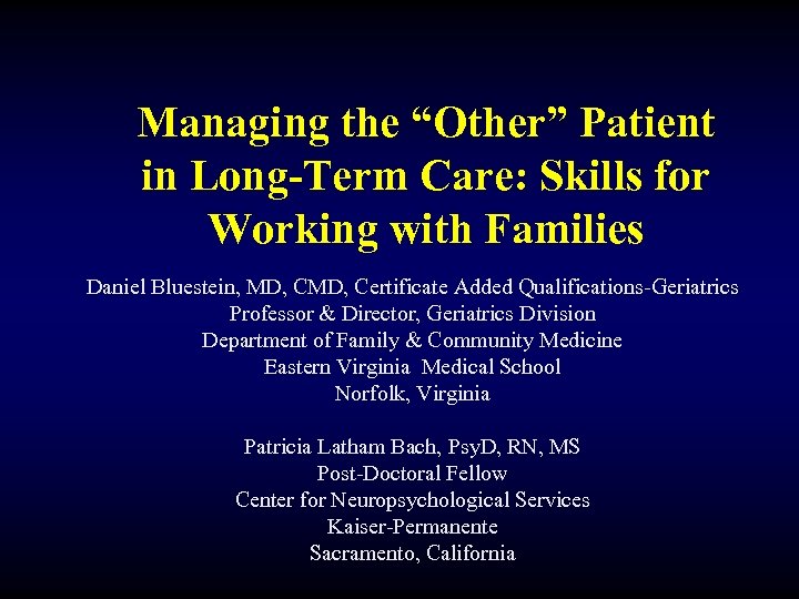 Managing the “Other” Patient in Long-Term Care: Skills for Working with Families Daniel Bluestein,