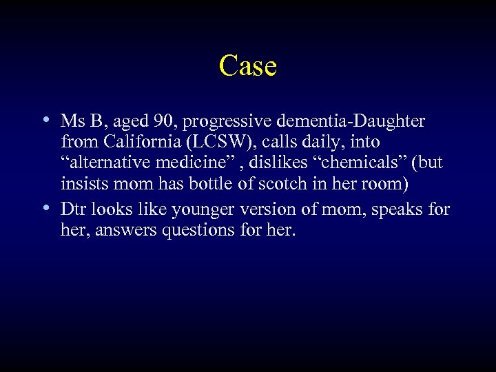 Case • Ms B, aged 90, progressive dementia-Daughter from California (LCSW), calls daily, into