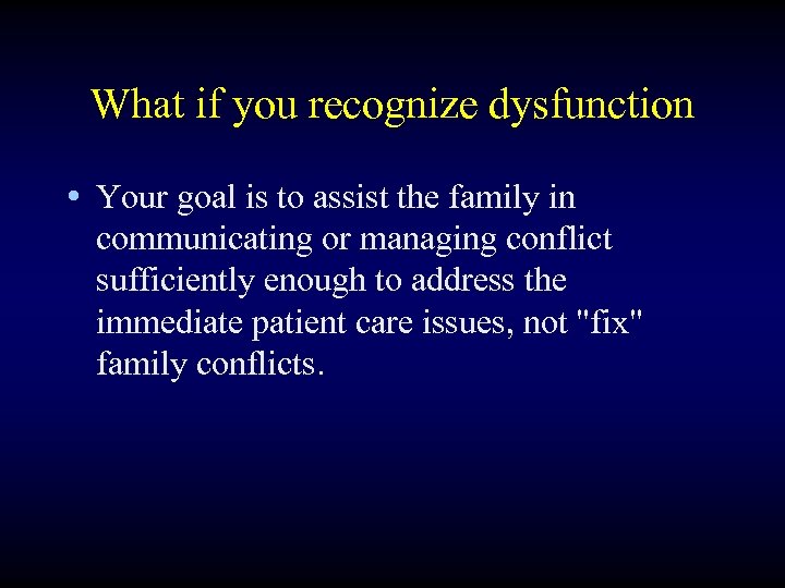 What if you recognize dysfunction • Your goal is to assist the family in