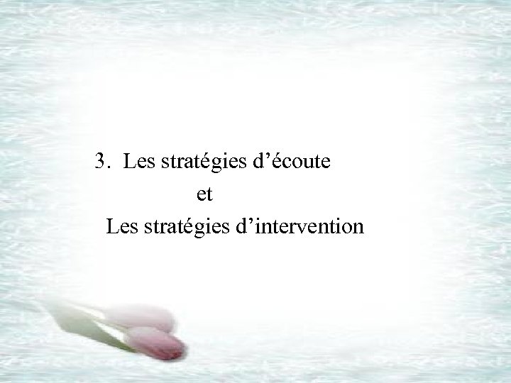  3. Les stratégies d’écoute et Les stratégies d’intervention 