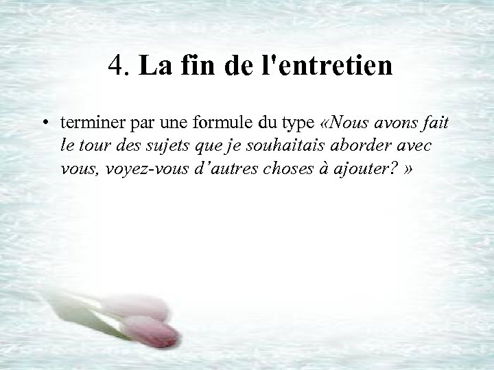  4. La fin de l'entretien • terminer par une formule du type «Nous