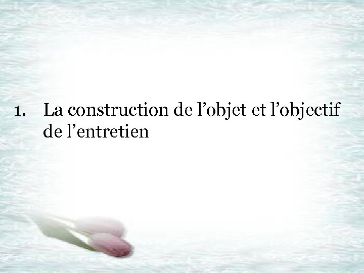  1. La construction de l’objet et l’objectif de l’entretien 