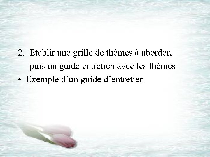 2. Etablir une grille de thèmes à aborder, puis un guide entretien avec les