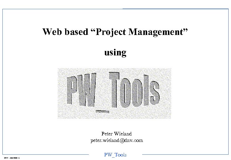 Web based “Project Management” using Peter Wieland peter. wieland@dnv. com DNV - 3/15/2018 -