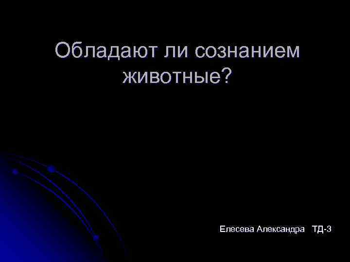 Обладают ли сознанием животные? Елесева Александра ТД-3 