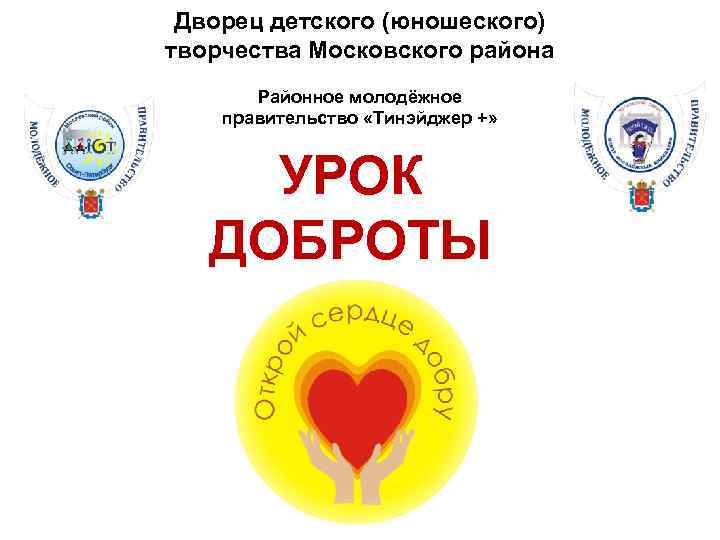 Дворец детского (юношеского) творчества Московского района Районное молодёжное правительство «Тинэйджер +» УРОК ДОБРОТЫ 