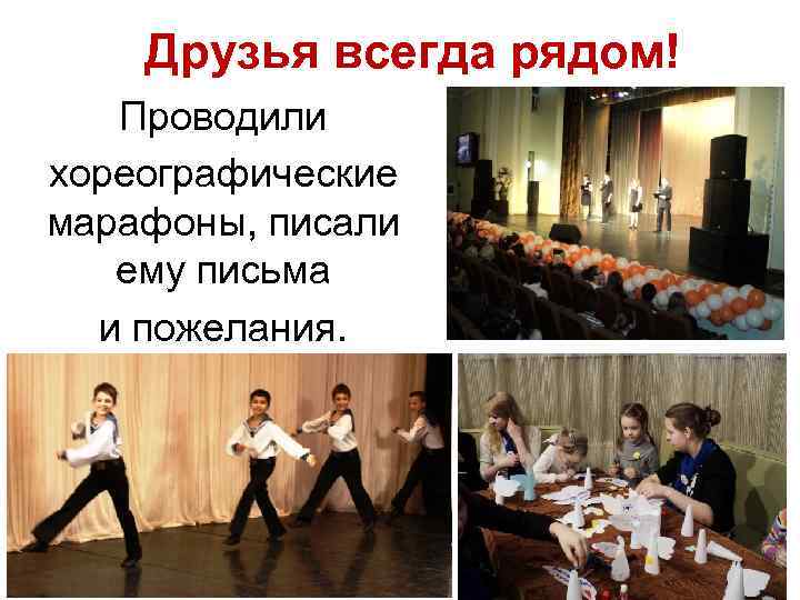 Друзья всегда рядом! Проводили хореографические марафоны, писали ему письма и пожелания. 