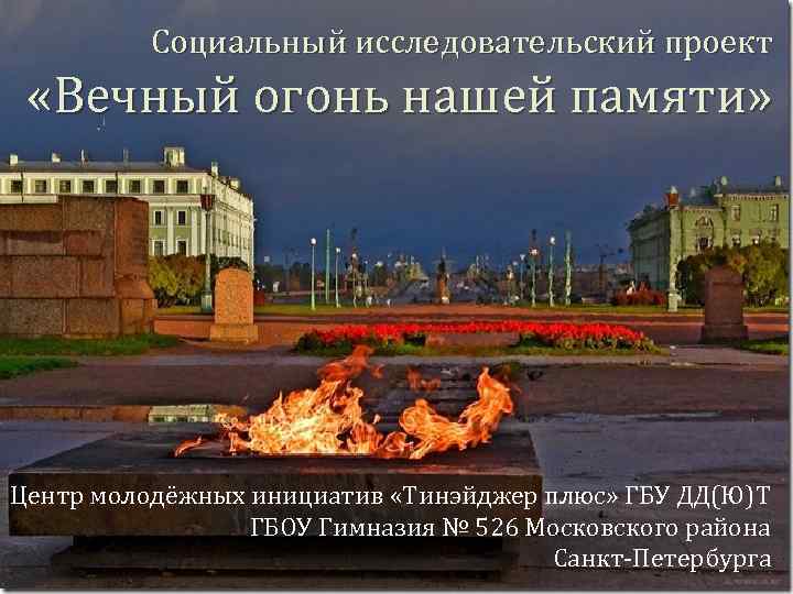 Социальный исследовательский проект «Вечный огонь нашей памяти» Центр молодёжных инициатив «Тинэйджер плюс» ГБУ ДД(Ю)Т