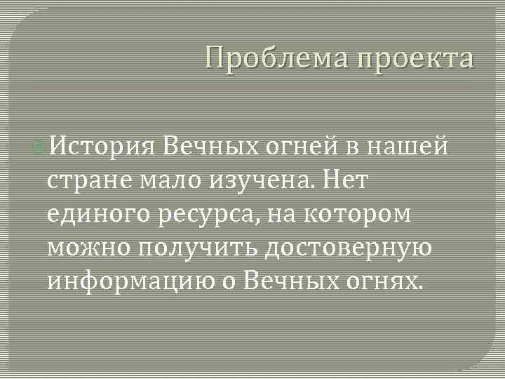 Проблема проекта История Вечных огней в нашей стране мало изучена. Нет единого ресурса, на