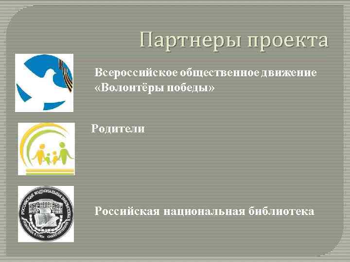 Партнеры проекта Всероссийское общественное движение «Волонтёры победы» Родители Российская национальная библиотека 