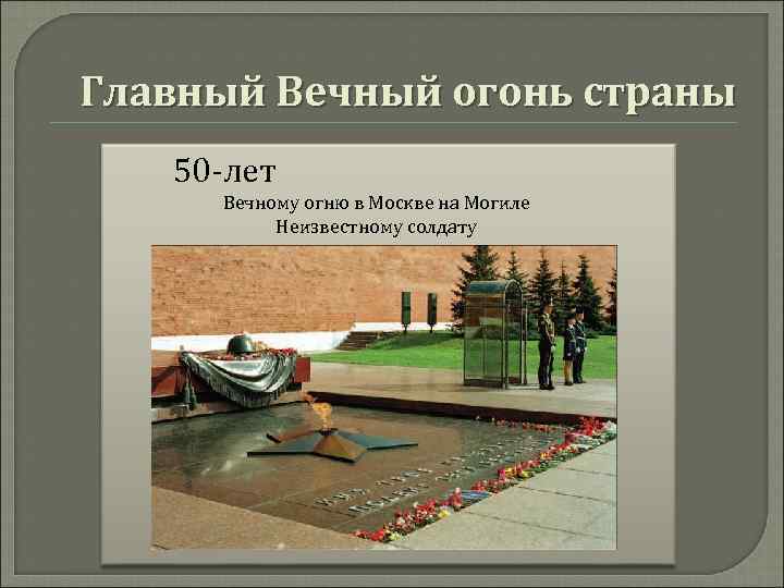 Главный Вечный огонь страны 50 -лет Вечному огню в Москве на Могиле Неизвестному солдату