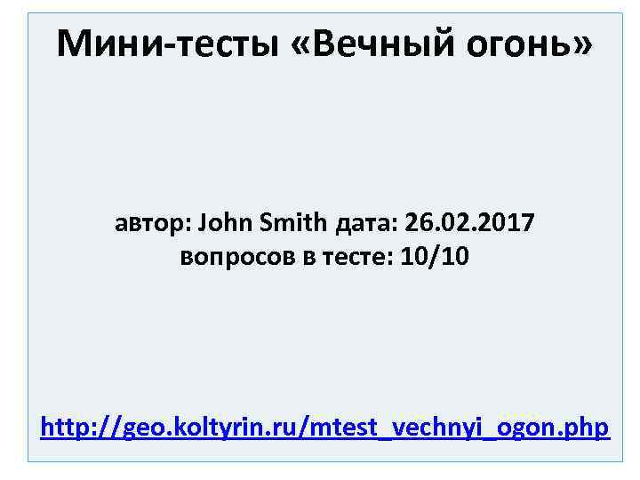 Мини-тесты «Вечный огонь» автор: John Smith дата: 26. 02. 2017 вопросов в тесте: 10/10