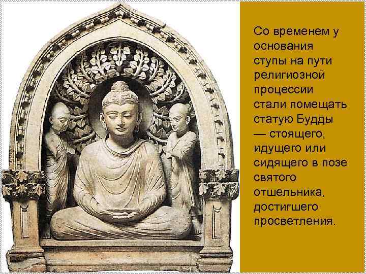Со временем у основания ступы на пути религиозной процессии стали помещать статую Будды —