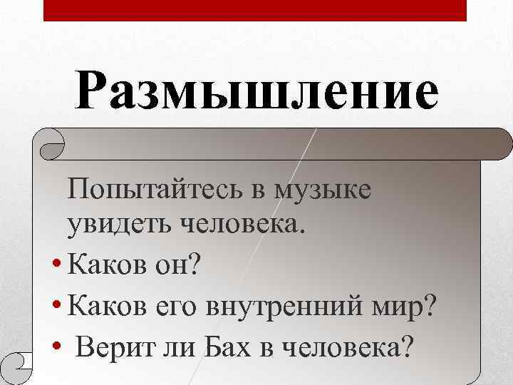 Размышление Попытайтесь в музыке увидеть человека. • Каков он? • Каков его внутренний мир?