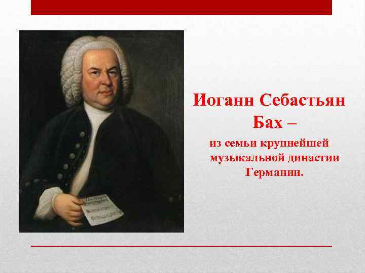 Иоганн Себастьян Бах – из семьи крупнейшей музыкальной династии Германии. 