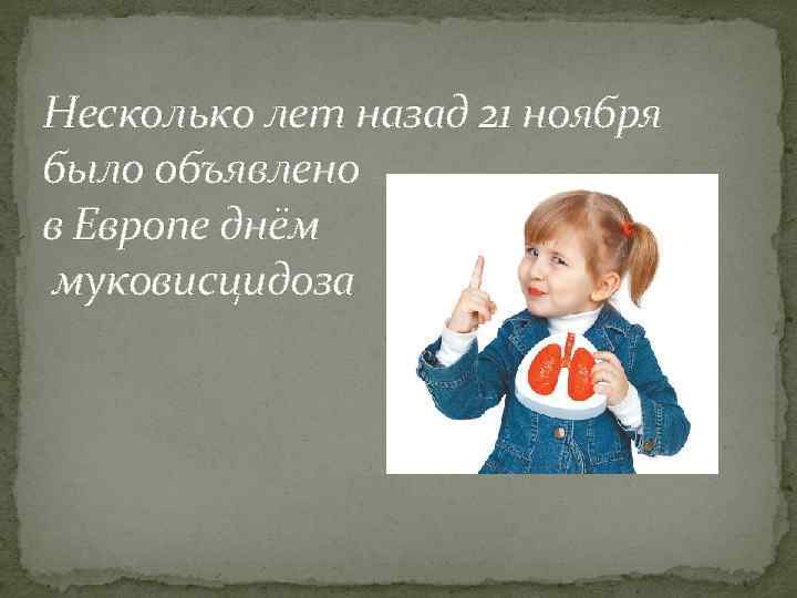 Несколько лет назад 21 ноября было объявлено в Европе днём муковисцидоза 