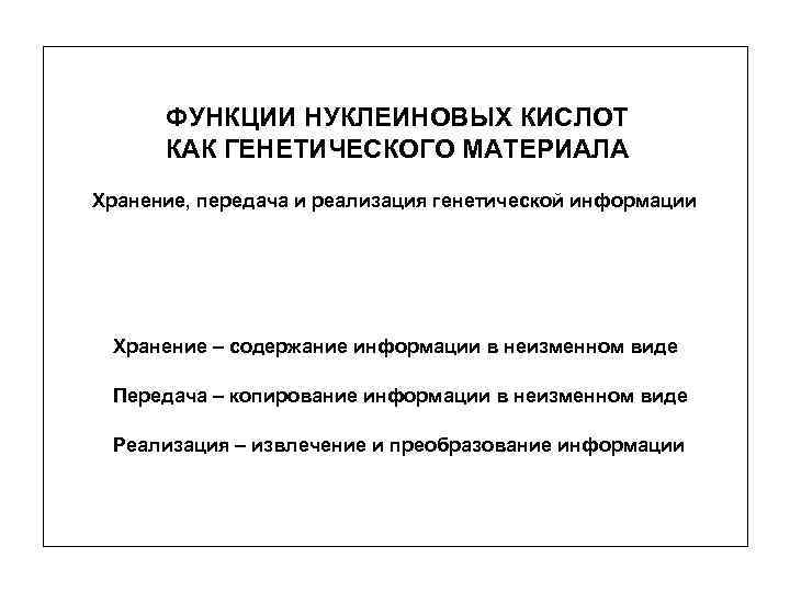 ФУНКЦИИ НУКЛЕИНОВЫХ КИСЛОТ КАК ГЕНЕТИЧЕСКОГО МАТЕРИАЛА Хранение, передача и реализация генетической информации Хранение –