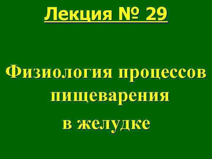 Лекция № 29 Физиология процессов пищеварения в желудке 