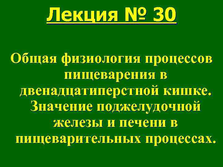 Лекция № 30 Общая физиология процессов пищеварения в двенадцатиперстной кишке. Значение поджелудочной железы и