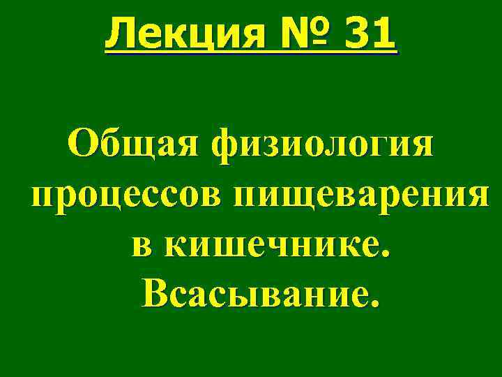 Лекция № 31 Общая физиология процессов пищеварения в кишечнике. Всасывание. 