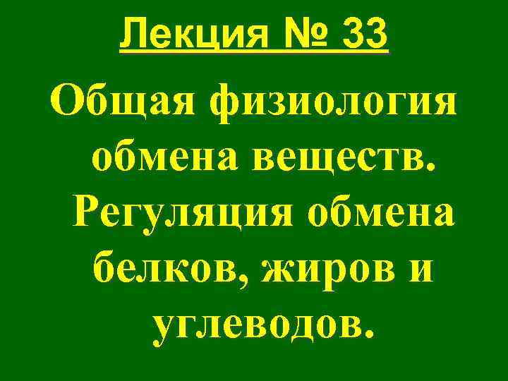 Лекция № 33 Общая физиология обмена веществ. Регуляция обмена белков, жиров и углеводов. 