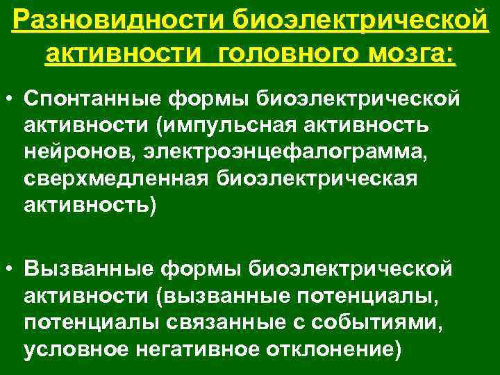 Разновидности биоэлектрической активности головного мозга: • Спонтанные формы биоэлектрической активности (импульсная активность нейронов, электроэнцефалограмма,
