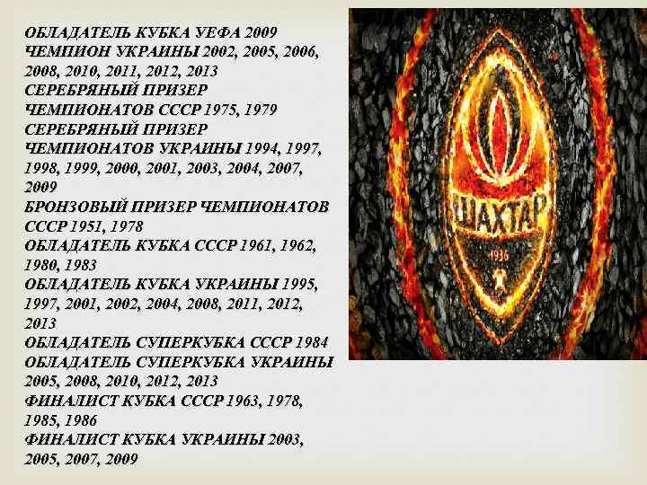 ОБЛАДАТЕЛЬ КУБКА УЕФА 2009 ЧЕМПИОН УКРАИНЫ 2002, 2005, 2006, 2008, 2010, 2011, 2012, 2013