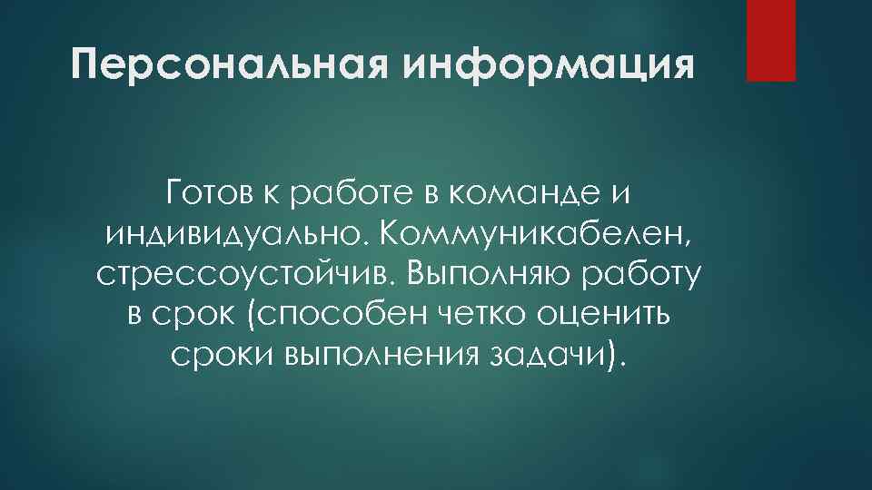 Персональная информация Готов к работе в команде и индивидуально. Коммуникабелен, стрессоустойчив. Выполняю работу в