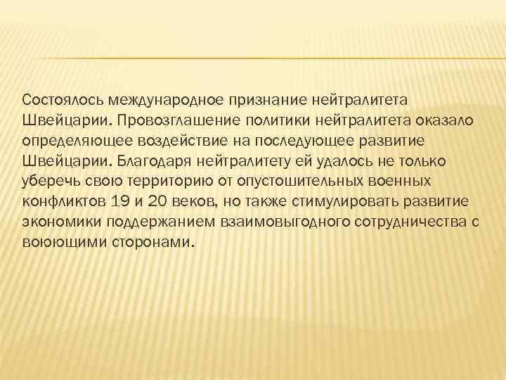 Состоялось международное признание нейтралитета Швейцарии. Провозглашение политики нейтралитета оказало определяющее воздействие на последующее развитие