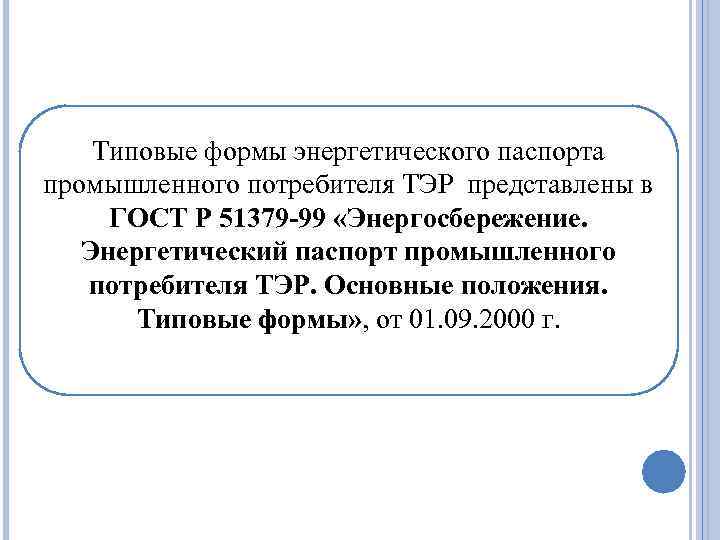 Типовые формы энергетического паспорта промышленного потребителя ТЭР представлены в ГОСТ Р 51379 -99 «Энергосбережение.