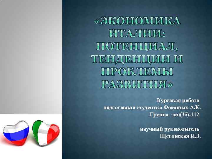  «ЭКОНОМИКА ИТАЛИИ: ПОТЕНЦИАЛ, ТЕНДЕНЦИИ И ПРОБЛЕМЫ РАЗВИТИЯ» Курсовая работа подготовила студентка Фоминых А.