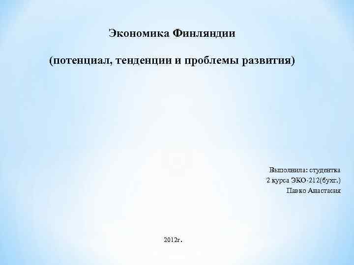 Экономика Финляндии (потенциал, тенденции и проблемы развития) Выполнила: студентка 2 курса ЭКО-212(бухг. ) Павко