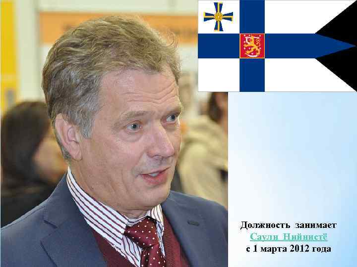 Должность занимает Саули Нийнистё с 1 марта 2012 года 