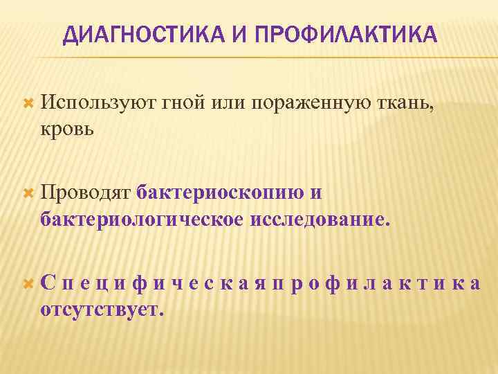 ДИАГНОСТИКА И ПРОФИЛАКТИКА Используют гной или пораженную ткань, кровь Проводят бактериоскопию и бактериологическое исследование.