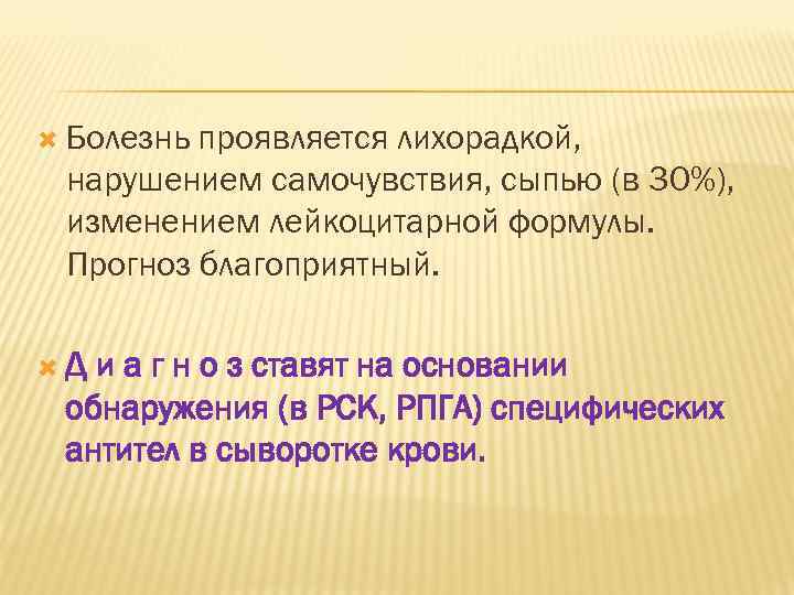  Болезнь проявляется лихорадкой, нарушением самочувствия, сыпью (в 30%), изменением лейкоцитарной формулы. Прогноз благоприятный.